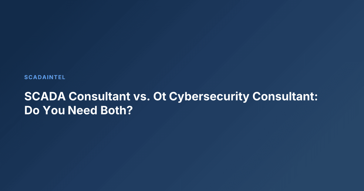 SCADA Consultant vs. Ot Cybersecurity Consultant: Do You Need Both?